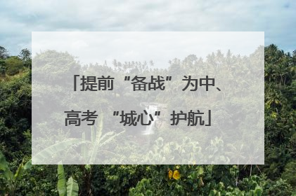 提前“备战”为中、高考 “城心”护航