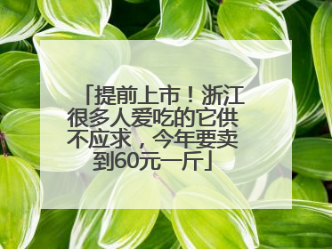 提前上市！浙江很多人爱吃的它供不应求，今年要卖到60元一斤