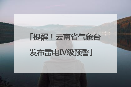 提醒！云南省气象台发布雷电Ⅳ级预警