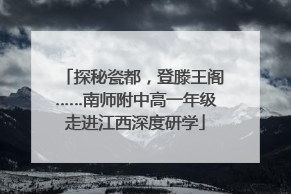 探秘瓷都，登滕王阁……南师附中高一年级走进江西深度研学