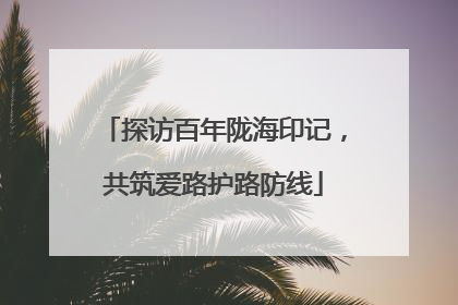 探访百年陇海印记，共筑爱路护路防线
