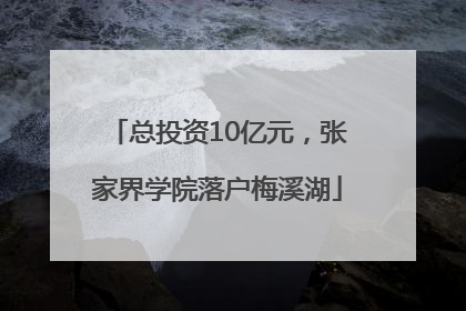 总投资10亿元，张家界学院落户梅溪湖