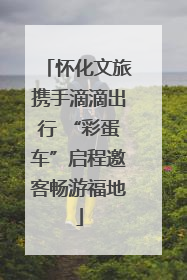 怀化文旅携手滴滴出行 “彩蛋车”启程邀客畅游福地