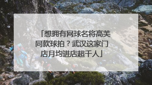 想拥有网球名将高芙同款球拍？武汉这家门店月均进店超千人