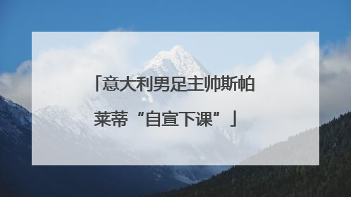 意大利男足主帅斯帕莱蒂“自宣下课”