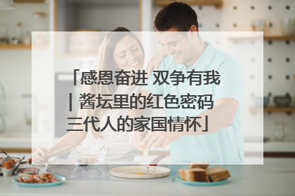 感恩奋进 双争有我｜酱坛里的红色密码 三代人的家国情怀
