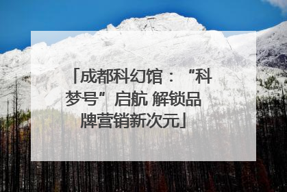 成都科幻馆：“科梦号”启航 解锁品牌营销新次元