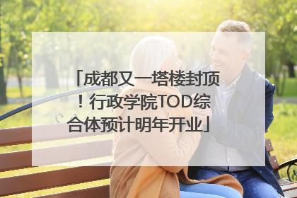 成都又一塔楼封顶！行政学院TOD综合体预计明年开业