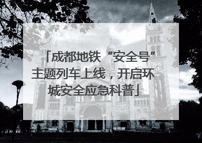 成都地铁“安全号”主题列车上线，开启环城安全应急科普