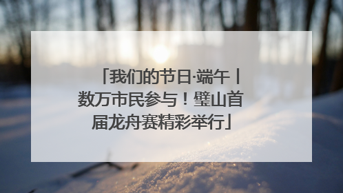 我们的节日·端午丨数万市民参与！璧山首届龙舟赛精彩举行