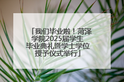 我们毕业啦！菏泽学院2025届学生毕业典礼暨学士学位授予仪式举行