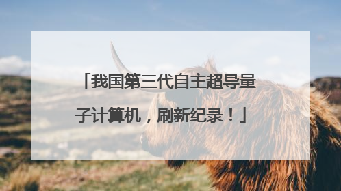 我国第三代自主超导量子计算机，刷新纪录！