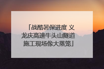 战酷暑保进度 义龙庆高速牛头山隧道施工现场像大蒸笼