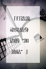打造流动党员身边的“加油站”