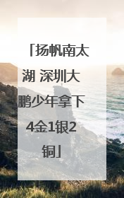 扬帆南太湖 深圳大鹏少年拿下4金1银2铜