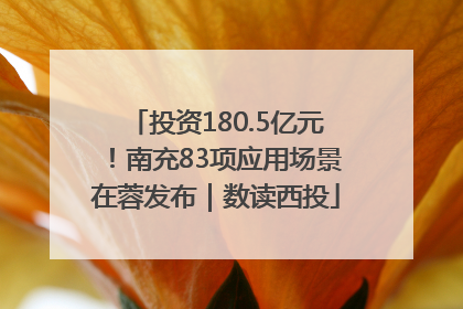 投资180.5亿元！南充83项应用场景在蓉发布｜数读西投