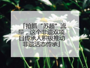 抢抓“苏超”流量，这个非遗双项目传承人积极推动非遗活态传承