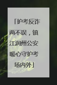 护考反诈两不误，镇江润州公安暖心守护考场内外