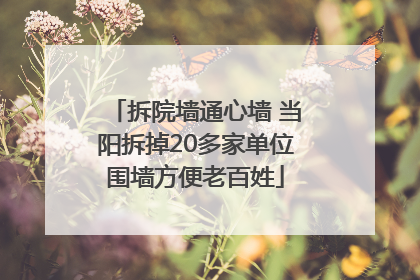 拆院墙通心墙 当阳拆掉20多家单位围墙方便老百姓