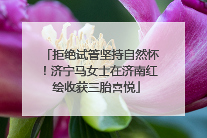 拒绝试管坚持自然怀！济宁马女士在济南红绘收获三胎喜悦