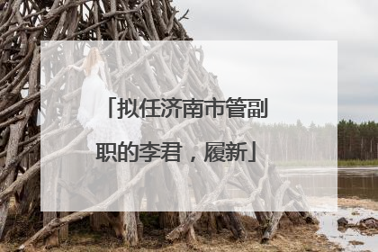 拟任济南市管副职的李君，履新