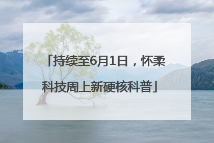 持续至6月1日，怀柔科技周上新硬核科普
