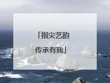 指尖艺韵 传承有我