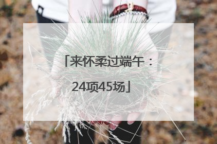 来怀柔过端午：24项45场