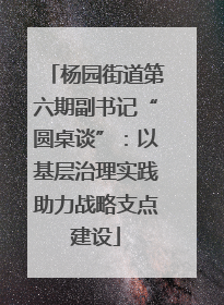 杨园街道第六期副书记“圆桌谈”：以基层治理实践助力战略支点建设