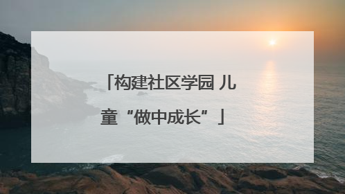 构建社区学园 儿童“做中成长”