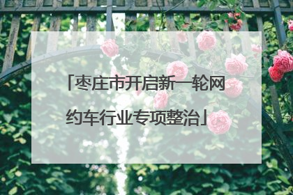 枣庄市开启新一轮网约车行业专项整治