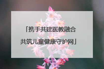 携手共建医教融合 共筑儿童健康守护网