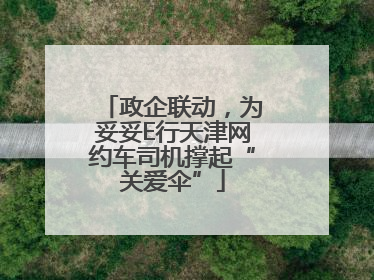 政企联动，为妥妥E行天津网约车司机撑起“关爱伞”
