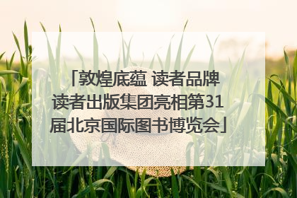 敦煌底蕴 读者品牌 读者出版集团亮相第31届北京国际图书博览会