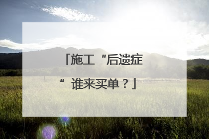 施工“后遗症”谁来买单？