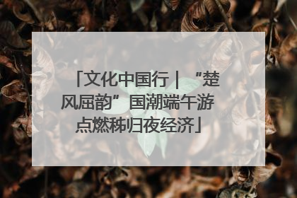 文化中国行｜“楚风屈韵”国潮端午游点燃秭归夜经济
