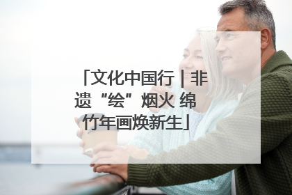 文化中国行｜非遗“绘”烟火 绵竹年画焕新生