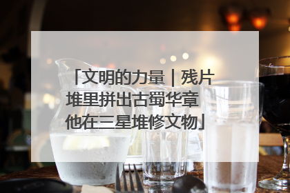 文明的力量｜残片堆里拼出古蜀华章 他在三星堆修文物
