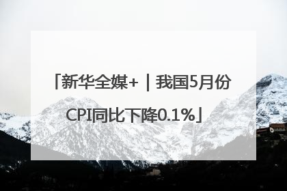 新华全媒+｜我国5月份CPI同比下降0.1%