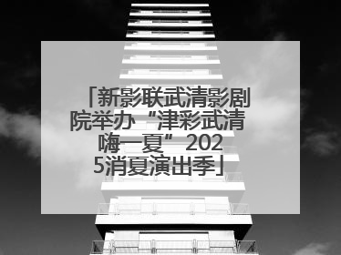 新影联武清影剧院举办“津彩武清 嗨一夏”2025消夏演出季
