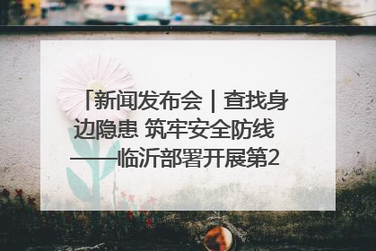 新闻发布会｜查找身边隐患 筑牢安全防线——临沂部署开展第24个安全生产月活动