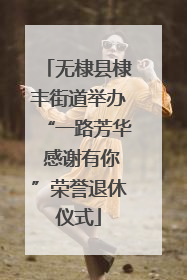 无棣县棣丰街道举办“一路芳华 感谢有你”荣誉退休仪式