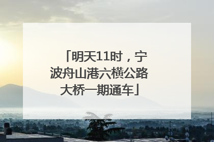 明天11时，宁波舟山港六横公路大桥一期通车