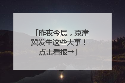 昨夜今晨，京津冀发生这些大事！点击看报→