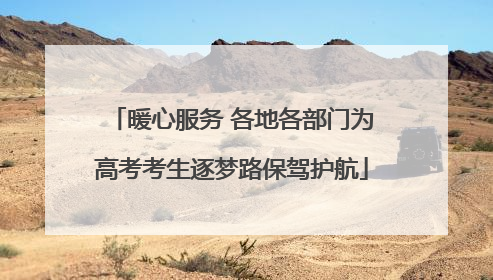 暖心服务 各地各部门为高考考生逐梦路保驾护航