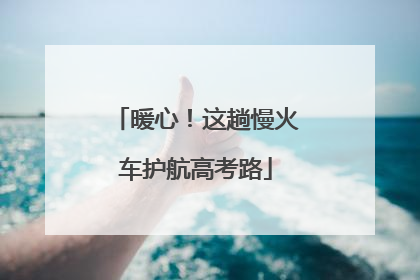 暖心！这趟慢火车护航高考路