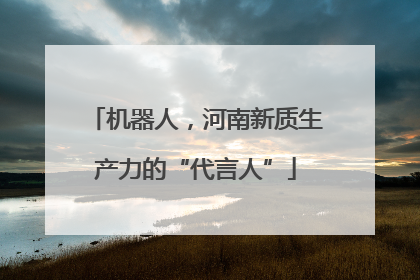 机器人，河南新质生产力的“代言人”