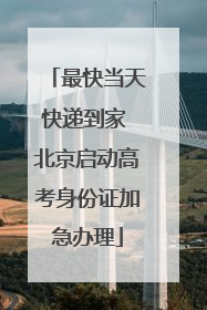 最快当天快递到家 北京启动高考身份证加急办理
