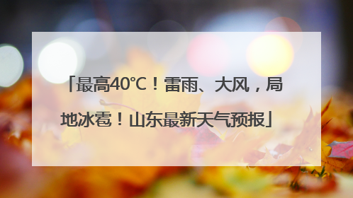 最高40℃！雷雨、大风，局地冰雹！山东最新天气预报