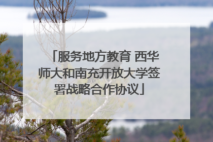 服务地方教育 西华师大和南充开放大学签署战略合作协议